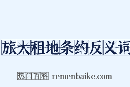 旅大租地条约反义词是什么意思的图片